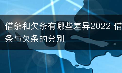 借条和欠条有哪些差异2022 借条与欠条的分别