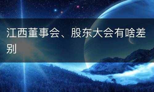 江西董事会、股东大会有啥差别