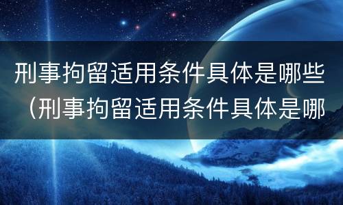 刑事拘留适用条件具体是哪些（刑事拘留适用条件具体是哪些方面）