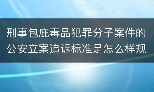 刑事包庇毒品犯罪分子案件的公安立案追诉标准是怎么样规定