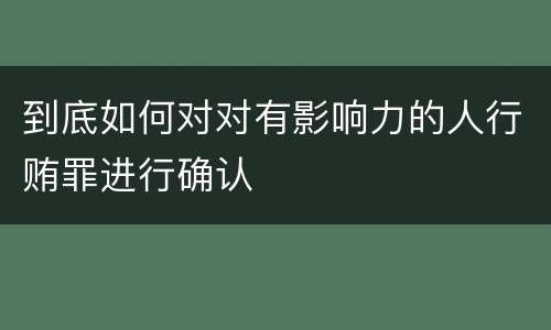 到底如何对对有影响力的人行贿罪进行确认