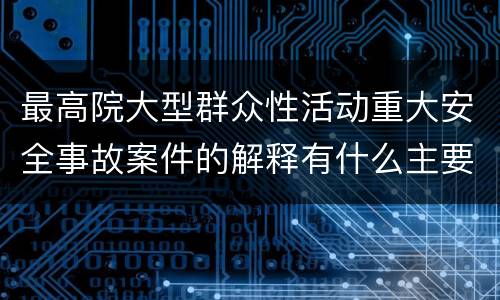 最高院大型群众性活动重大安全事故案件的解释有什么主要规定