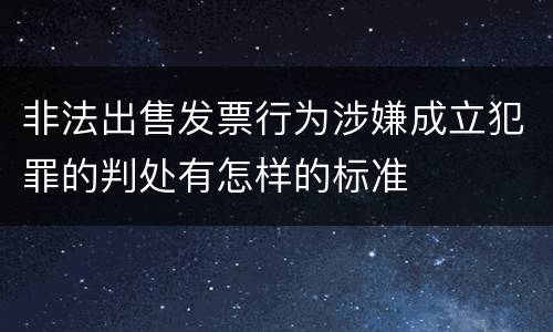 非法出售发票行为涉嫌成立犯罪的判处有怎样的标准