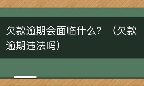 欠款逾期会面临什么？（欠款逾期违法吗）