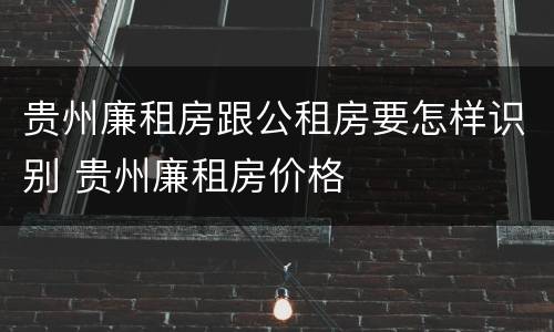 贵州廉租房跟公租房要怎样识别 贵州廉租房价格