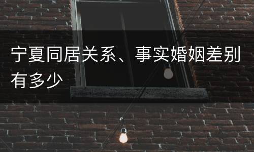 宁夏同居关系、事实婚姻差别有多少