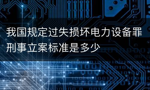 我国规定过失损坏电力设备罪刑事立案标准是多少