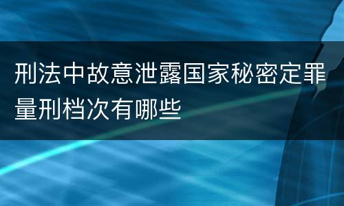 刑法中故意泄露国家秘密定罪量刑档次有哪些