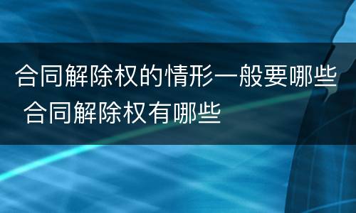 合同解除权的情形一般要哪些 合同解除权有哪些