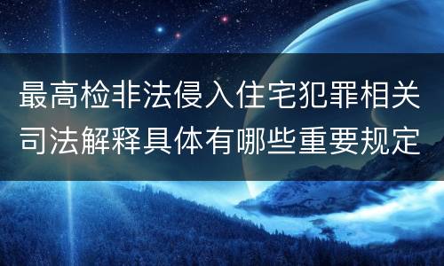 最高检非法侵入住宅犯罪相关司法解释具体有哪些重要规定