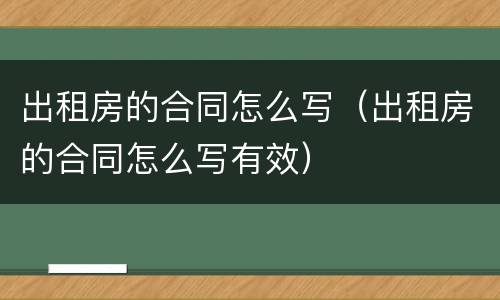 出租房的合同怎么写（出租房的合同怎么写有效）