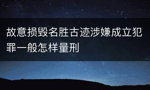 故意损毁名胜古迹涉嫌成立犯罪一般怎样量刑