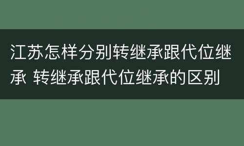 江苏怎样分别转继承跟代位继承 转继承跟代位继承的区别