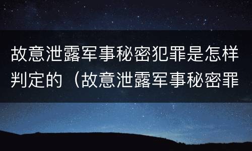 故意泄露军事秘密犯罪是怎样判定的（故意泄露军事秘密罪立案标准）