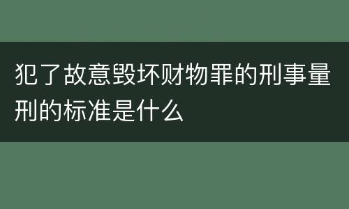 犯了故意毁坏财物罪的刑事量刑的标准是什么