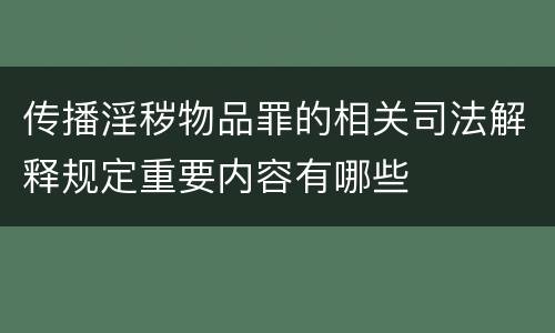 传播淫秽物品罪的相关司法解释规定重要内容有哪些