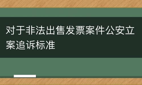 对于非法出售发票案件公安立案追诉标准