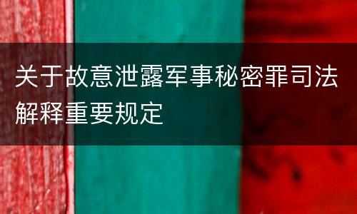 关于故意泄露军事秘密罪司法解释重要规定