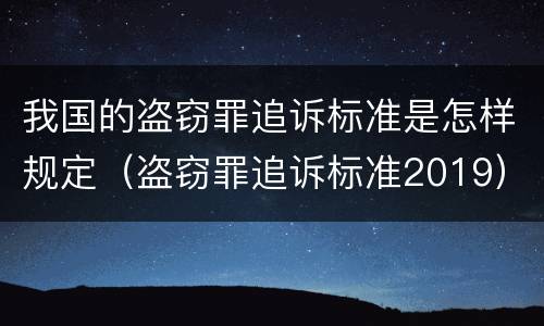 我国的盗窃罪追诉标准是怎样规定（盗窃罪追诉标准2019）