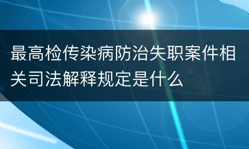 最高检传染病防治失职案件相关司法解释规定是什么