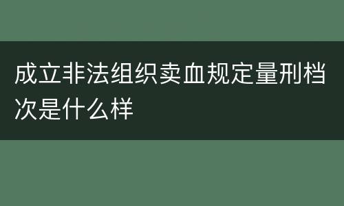 成立非法组织卖血规定量刑档次是什么样