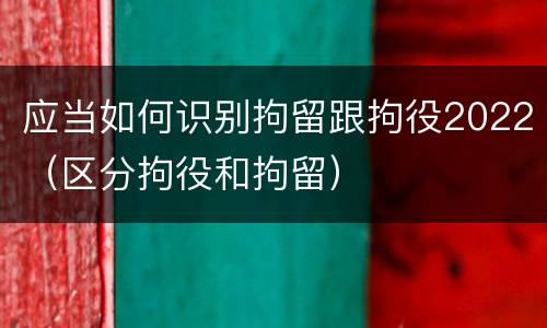 应当如何识别拘留跟拘役2022（区分拘役和拘留）