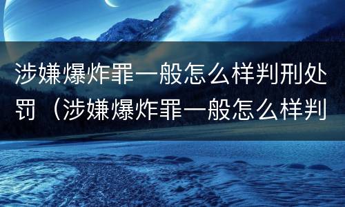 涉嫌爆炸罪一般怎么样判刑处罚（涉嫌爆炸罪一般怎么样判刑处罚多少钱）