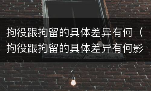 拘役跟拘留的具体差异有何（拘役跟拘留的具体差异有何影响）