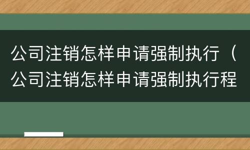 公司注销怎样申请强制执行（公司注销怎样申请强制执行程序）