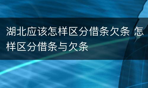 湖北应该怎样区分借条欠条 怎样区分借条与欠条