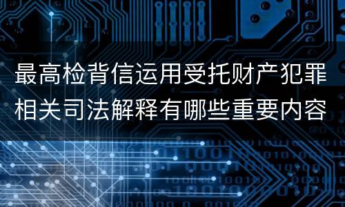 最高检背信运用受托财产犯罪相关司法解释有哪些重要内容