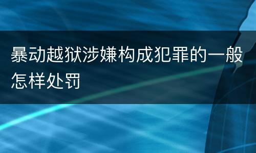 暴动越狱涉嫌构成犯罪的一般怎样处罚