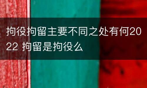 拘役拘留主要不同之处有何2022 拘留是拘役么