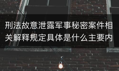 刑法故意泄露军事秘密案件相关解释规定具体是什么主要内容