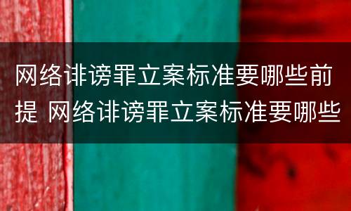 网络诽谤罪立案标准要哪些前提 网络诽谤罪立案标准要哪些前提条件