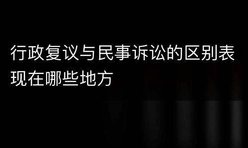 行政复议与民事诉讼的区别表现在哪些地方