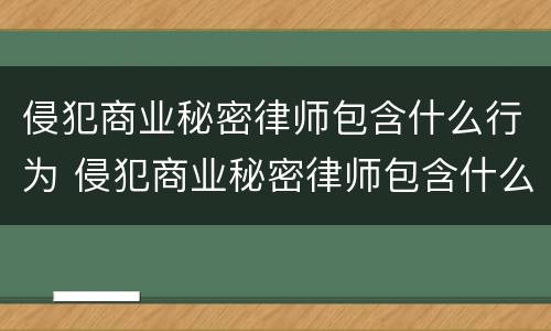 侵犯商业秘密律师包含什么行为 侵犯商业秘密律师包含什么行为呢