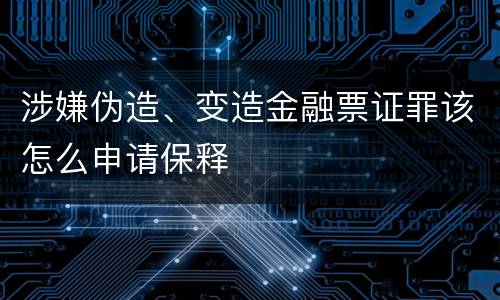 涉嫌伪造、变造金融票证罪该怎么申请保释