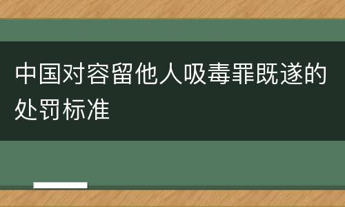 中国对容留他人吸毒罪既遂的处罚标准