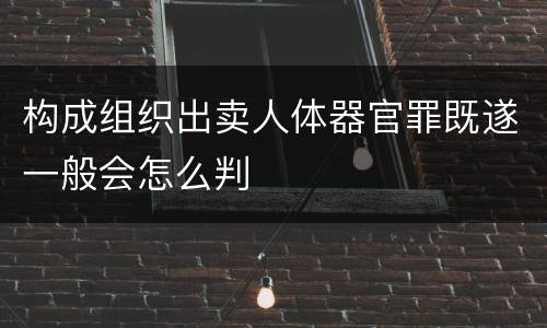 构成组织出卖人体器官罪既遂一般会怎么判