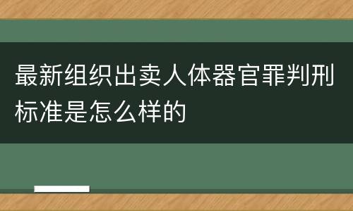 最新组织出卖人体器官罪判刑标准是怎么样的