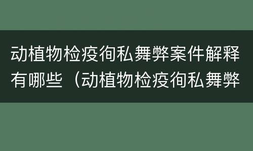 动植物检疫徇私舞弊案件解释有哪些（动植物检疫徇私舞弊罪立案标准）