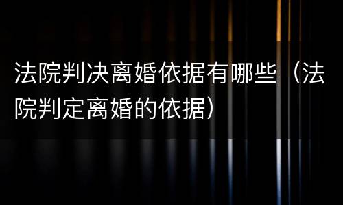 法院判决离婚依据有哪些（法院判定离婚的依据）