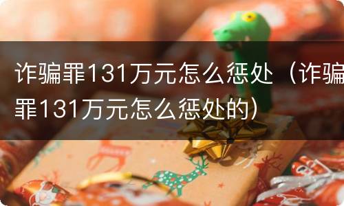 诈骗罪131万元怎么惩处（诈骗罪131万元怎么惩处的）