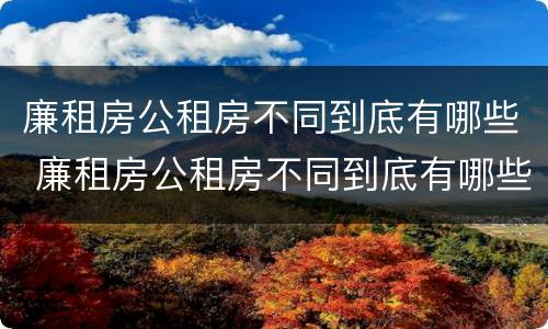 廉租房公租房不同到底有哪些 廉租房公租房不同到底有哪些区别