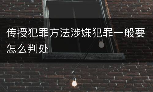 传授犯罪方法涉嫌犯罪一般要怎么判处