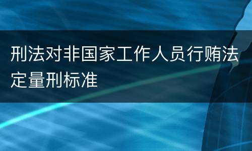 刑法对非国家工作人员行贿法定量刑标准