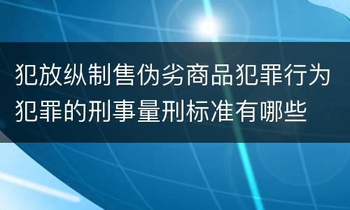 犯放纵制售伪劣商品犯罪行为犯罪的刑事量刑标准有哪些