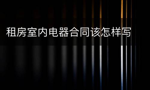 租房室内电器合同该怎样写