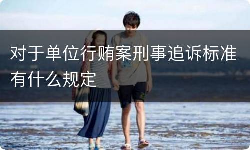 对于单位行贿案刑事追诉标准有什么规定